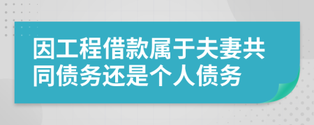 因工程借款属于夫妻共同债务还是个人债务