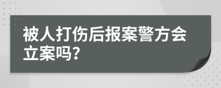 被人打伤后报案警方会立案吗？