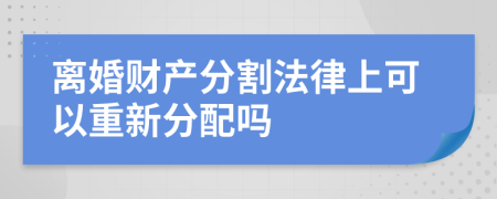 离婚财产分割法律上可以重新分配吗