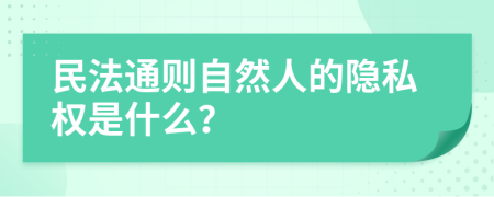 民法通则自然人的隐私权是什么？