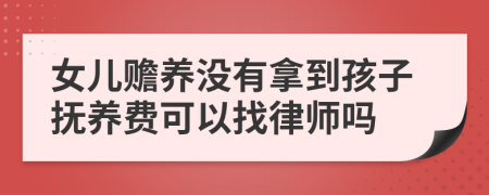 女儿赡养没有拿到孩子抚养费可以找律师吗