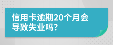 信用卡逾期20个月会导致失业吗？