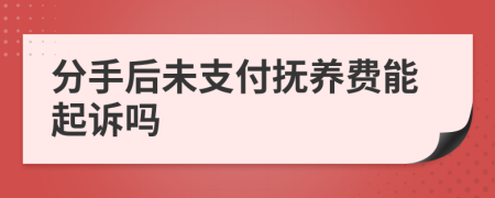 分手后未支付抚养费能起诉吗