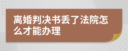 离婚判决书丢了法院怎么才能办理