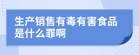 生产销售有毒有害食品是什么罪啊