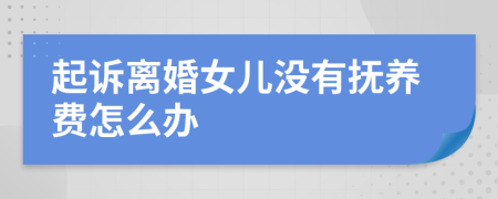 起诉离婚女儿没有抚养费怎么办