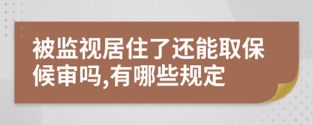 被监视居住了还能取保候审吗,有哪些规定