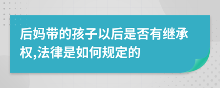 后妈带的孩子以后是否有继承权,法律是如何规定的