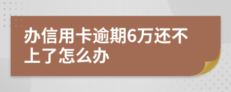 办信用卡逾期6万还不上了怎么办