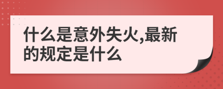 什么是意外失火,最新的规定是什么