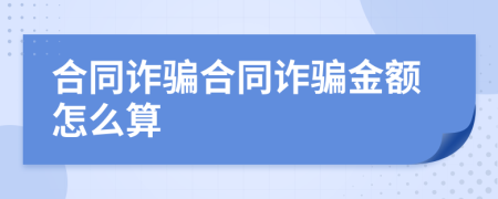 合同诈骗合同诈骗金额怎么算