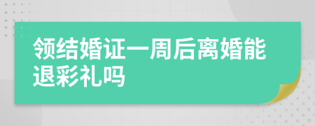 领结婚证一周后离婚能退彩礼吗