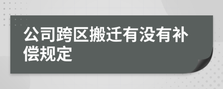 公司跨区搬迁有没有补偿规定