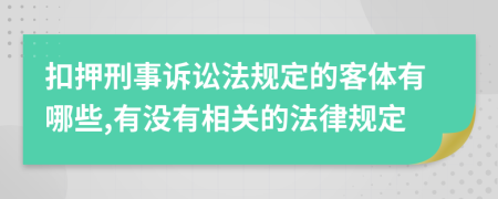 扣押刑事诉讼法规定的客体有哪些,有没有相关的法律规定