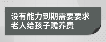 没有能力到期需要要求老人给孩子赡养费