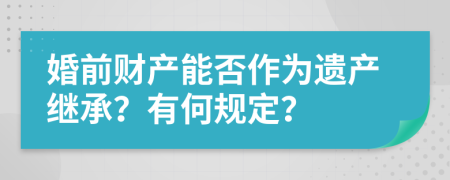 婚前财产能否作为遗产继承？有何规定？