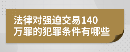 法律对强迫交易140万罪的犯罪条件有哪些
