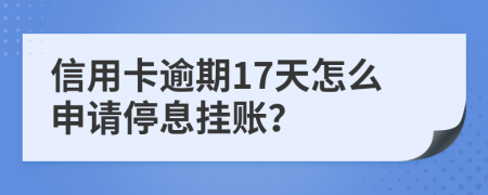 信用卡逾期17天怎么申请停息挂账？
