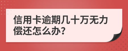 信用卡逾期几十万无力偿还怎么办？