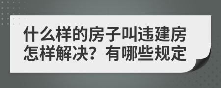 什么样的房子叫违建房怎样解决？有哪些规定