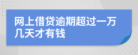 网上借贷逾期超过一万几天才有钱