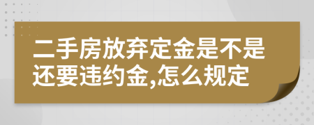 二手房放弃定金是不是还要违约金,怎么规定