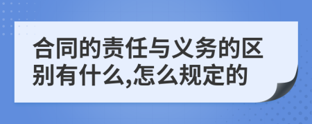 合同的责任与义务的区别有什么,怎么规定的