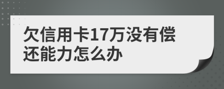 欠信用卡17万没有偿还能力怎么办