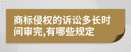 商标侵权的诉讼多长时间审完,有哪些规定