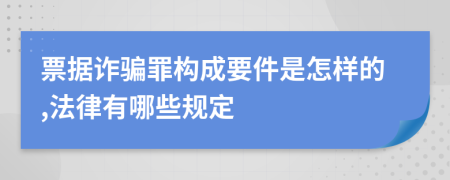 票据诈骗罪构成要件是怎样的,法律有哪些规定