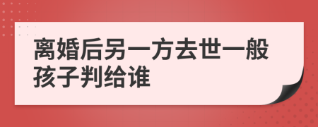 离婚后另一方去世一般孩子判给谁