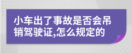 小车出了事故是否会吊销驾驶证,怎么规定的