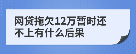 网贷拖欠12万暂时还不上有什么后果