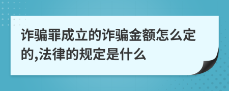 诈骗罪成立的诈骗金额怎么定的,法律的规定是什么