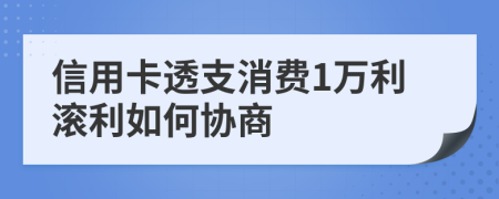 信用卡透支消费1万利滚利如何协商