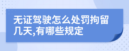 无证驾驶怎么处罚拘留几天,有哪些规定