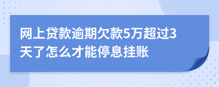 网上贷款逾期欠款5万超过3天了怎么才能停息挂账