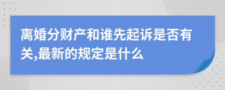 离婚分财产和谁先起诉是否有关,最新的规定是什么