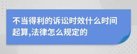 不当得利的诉讼时效什么时间起算,法律怎么规定的