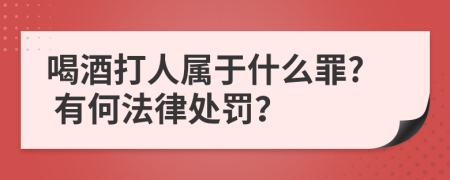 喝酒打人属于什么罪? 有何法律处罚？