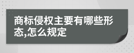 商标侵权主要有哪些形态,怎么规定