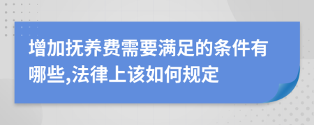 增加抚养费需要满足的条件有哪些,法律上该如何规定