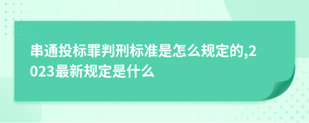 串通投标罪判刑标准是怎么规定的,2023最新规定是什么