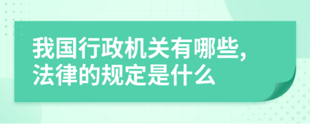 我国行政机关有哪些,法律的规定是什么