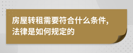 房屋转租需要符合什么条件,法律是如何规定的