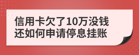 信用卡欠了10万没钱还如何申请停息挂账