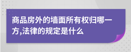 商品房外的墙面所有权归哪一方,法律的规定是什么