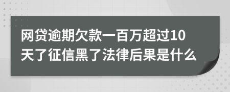 网贷逾期欠款一百万超过10天了征信黑了法律后果是什么