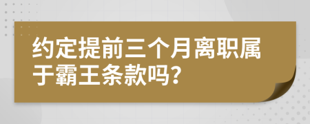 约定提前三个月离职属于霸王条款吗？