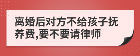 离婚后对方不给孩子抚养费,要不要请律师